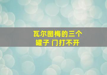 瓦尔图梅的三个罐子 门打不开